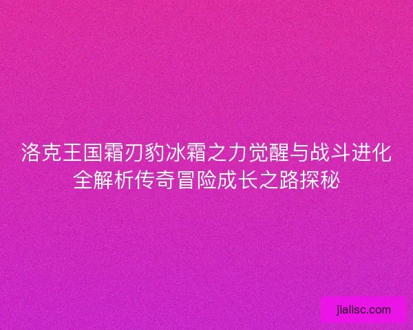 洛克王国霜刃豹冰霜之力觉醒与战斗进化全解析传奇冒险成长之路探秘